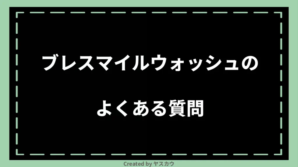 ブレスマイルウォッシュのよくある質問