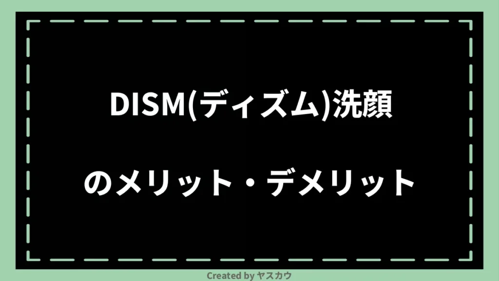DISM(ディズム)洗顔のメリット・デメリット