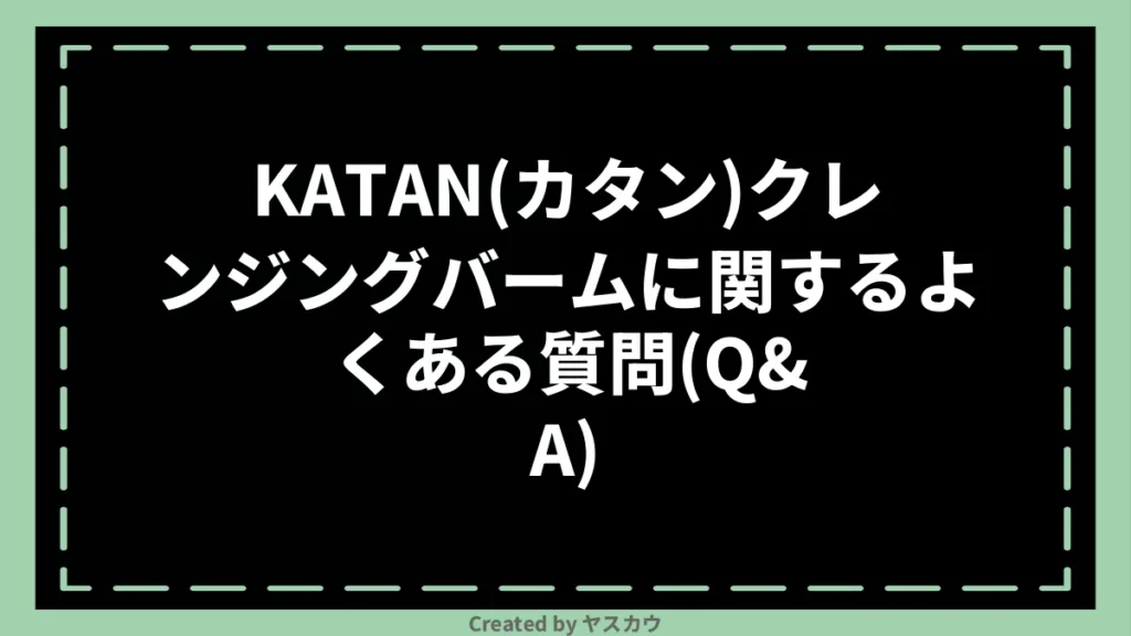 KATAN(カタン)クレンジングバームに関するよくある質問（Q&A）