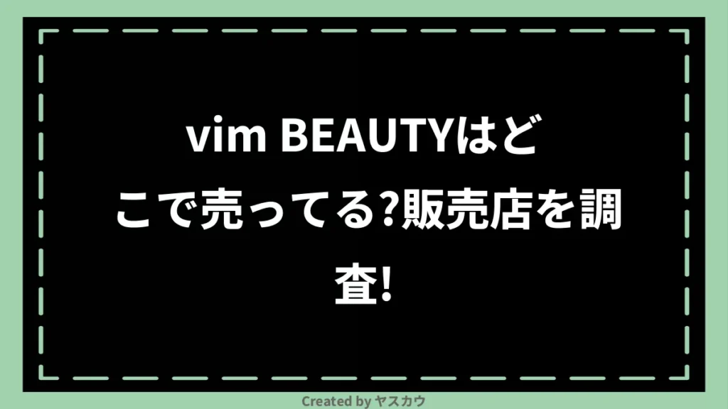 vim BEAUTYはどこで売ってる？販売店を調査！