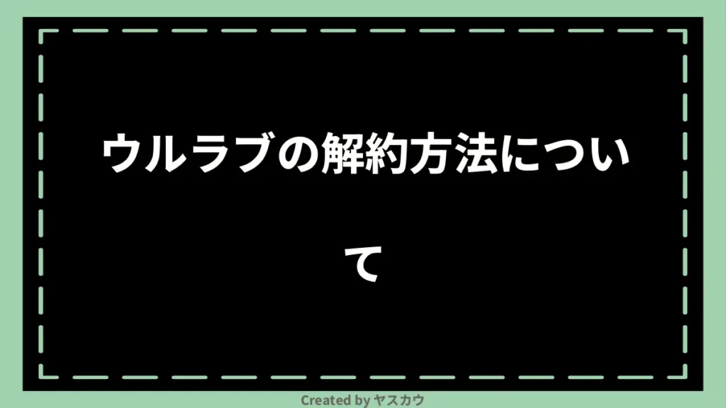 ウルラブの解約方法について