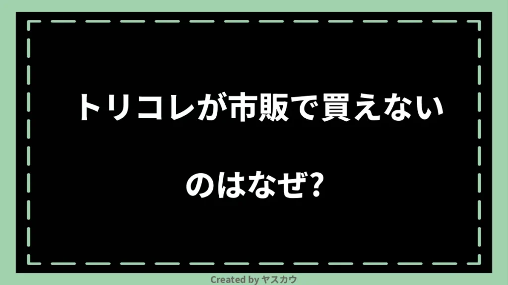 トリコレが市販で買えないのはなぜ？