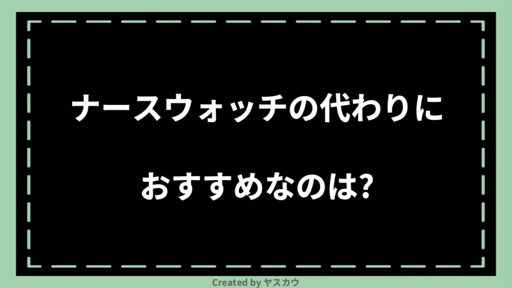 ナースウォッチの代わりにおすすめなのは？