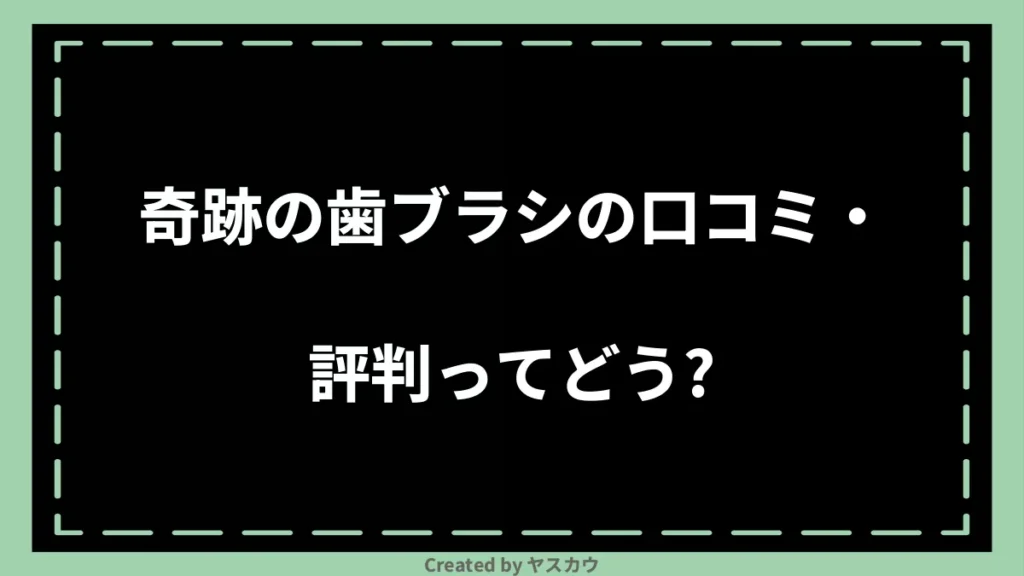 奇跡の歯ブラシの口コミ・評判ってどう？