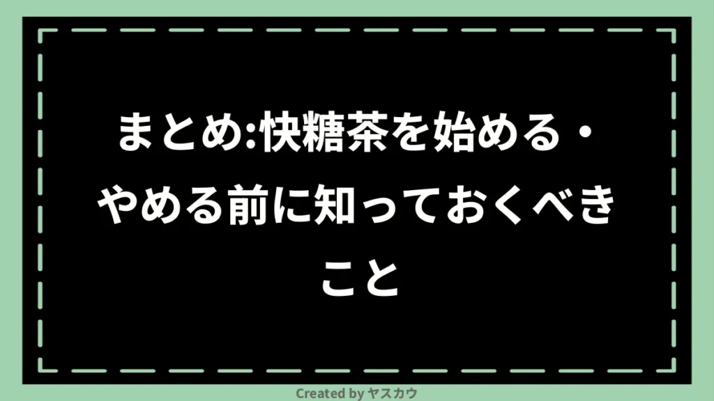まとめ：快糖茶を始める・やめる前に知っておくべきこと