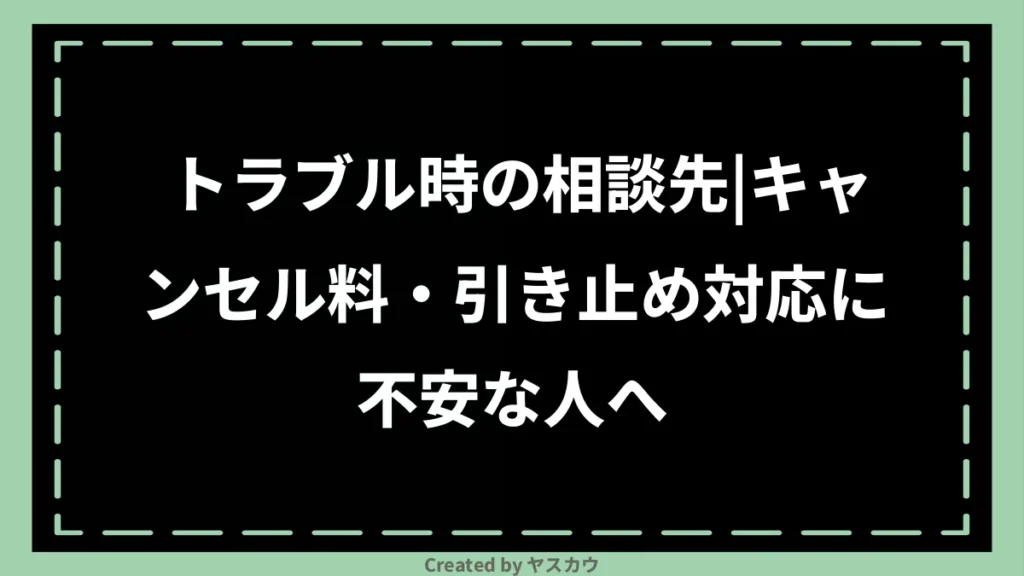 トラブル時の相談先｜キャンセル料・引き止め対応に不安な人へ