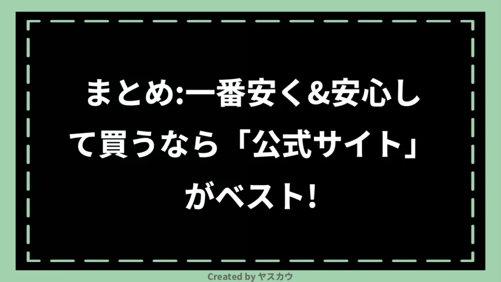 まとめ：一番安く＆安心して買うなら「公式サイト」がベスト！