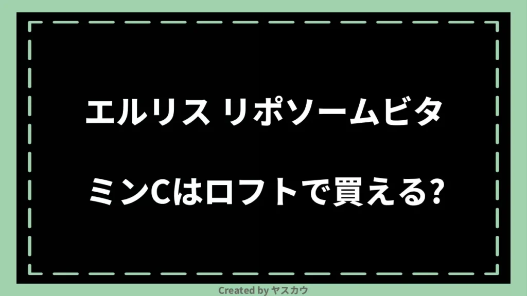 エルリス リポソームビタミンCはロフトで買える?