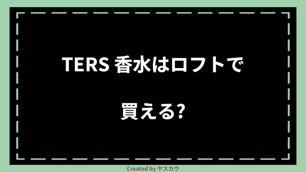 TERS 香水はロフトで買える?