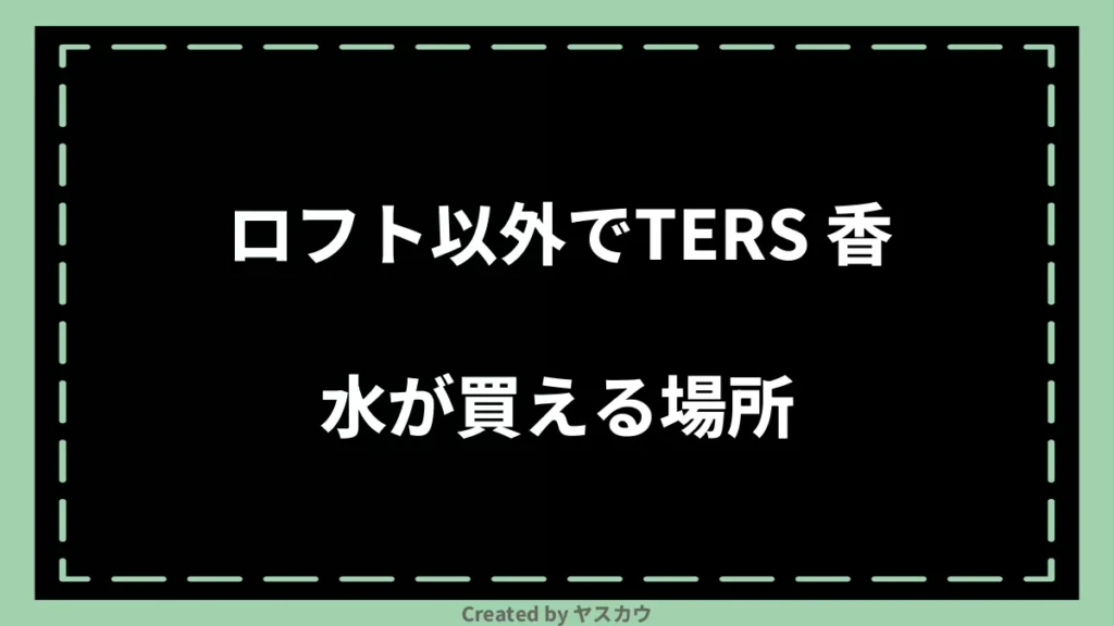 ロフト以外でTERS 香水が買える場所