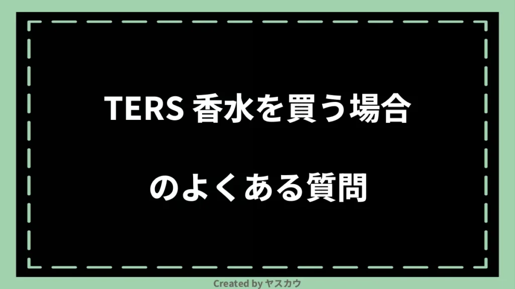 TERS 香水を買う場合のよくある質問