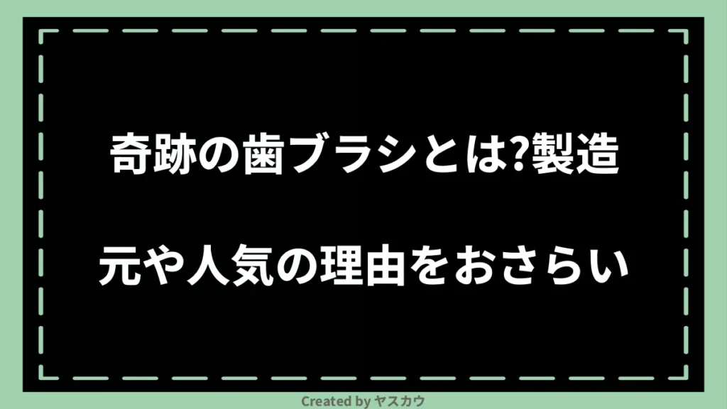 奇跡の歯ブラシとは？製造元や人気の理由をおさらい
