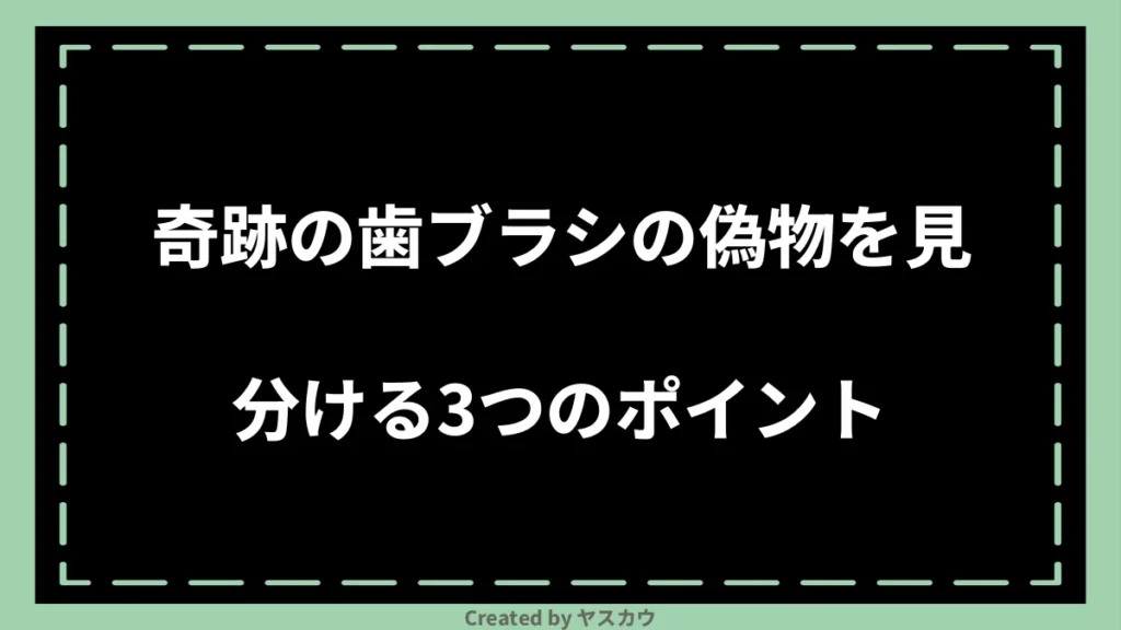 奇跡の歯ブラシの偽物を見分ける3つのポイント