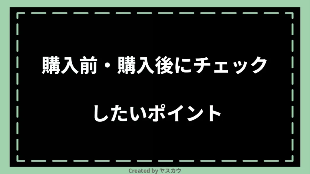 購入前・購入後にチェックしたいポイント