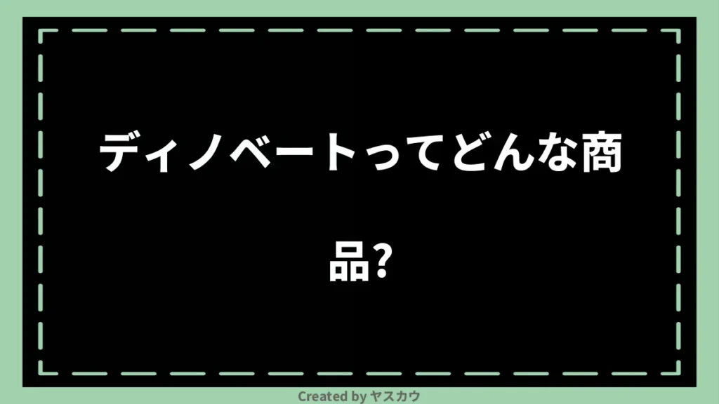ディノベートってどんな商品？