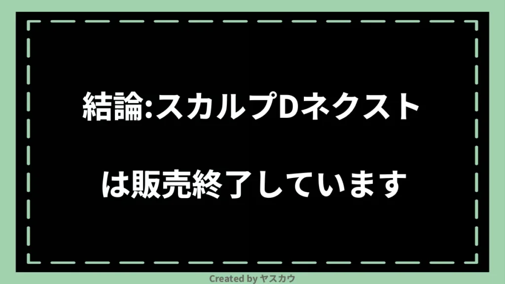 結論：スカルプDネクストは販売終了しています
