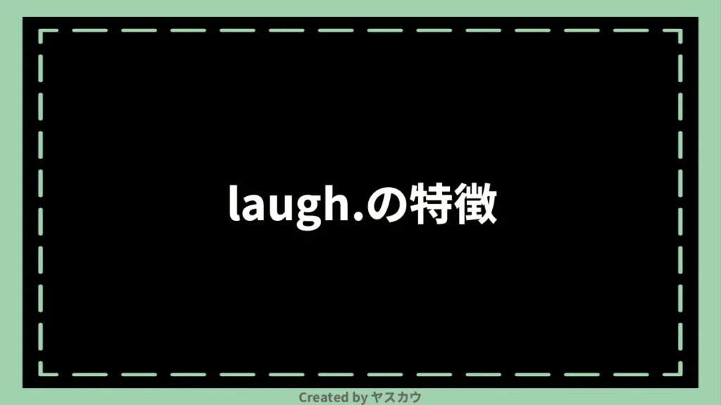 laugh.の特徴