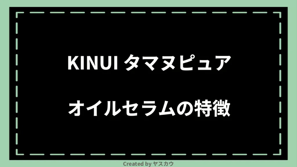 KINUI タマヌピュアオイルセラムの特徴
