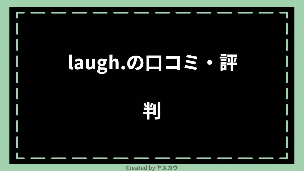 laugh.の口コミ・評判