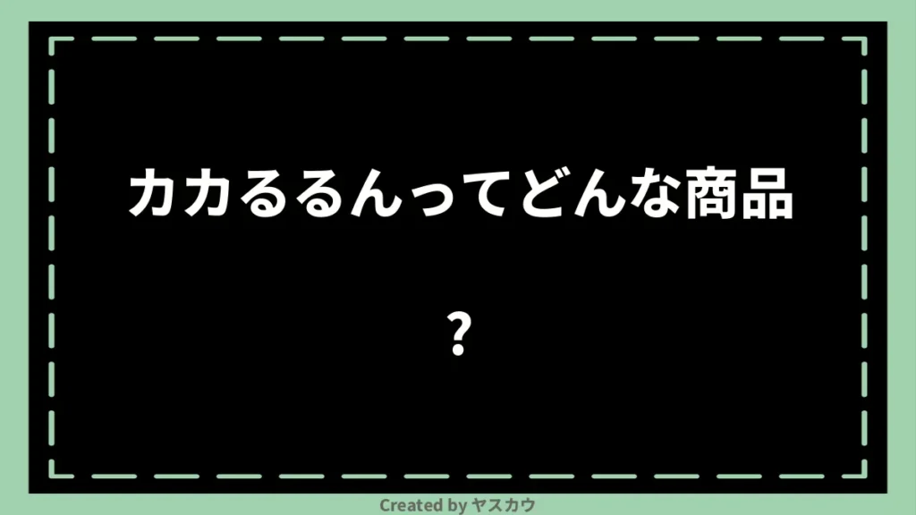 カカるるんってどんな商品?