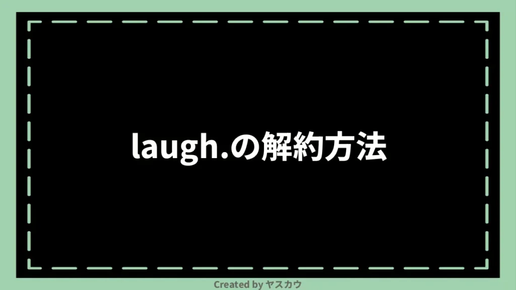 laugh.の解約方法