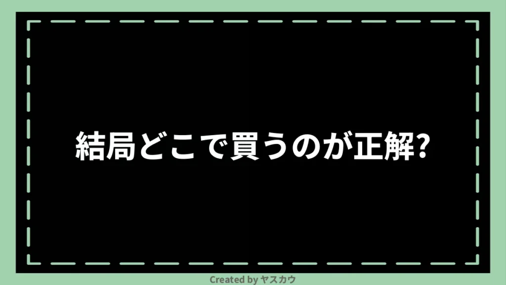 結局どこで買うのが正解?