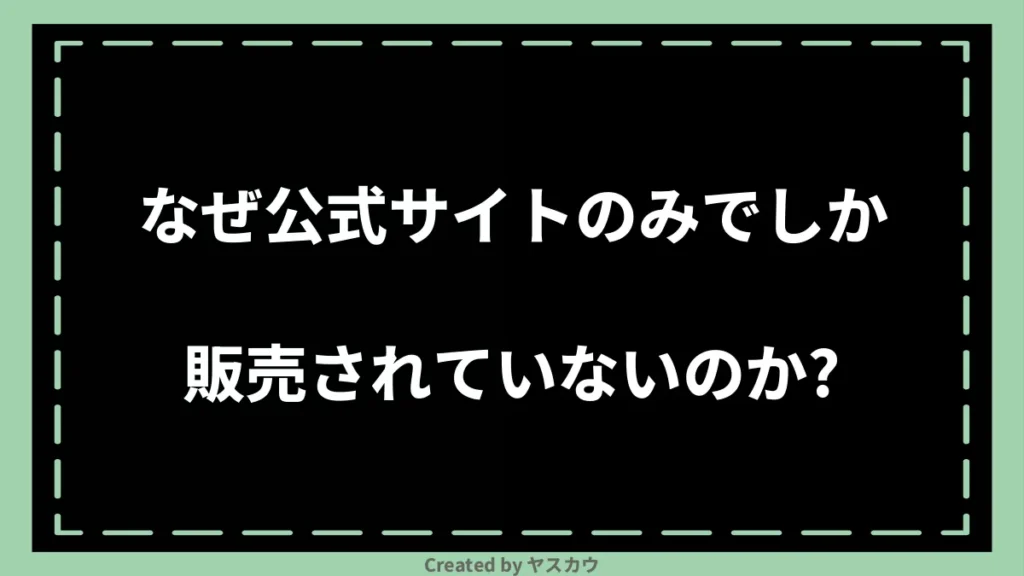 なぜ公式サイトのみでしか販売されていないのか？