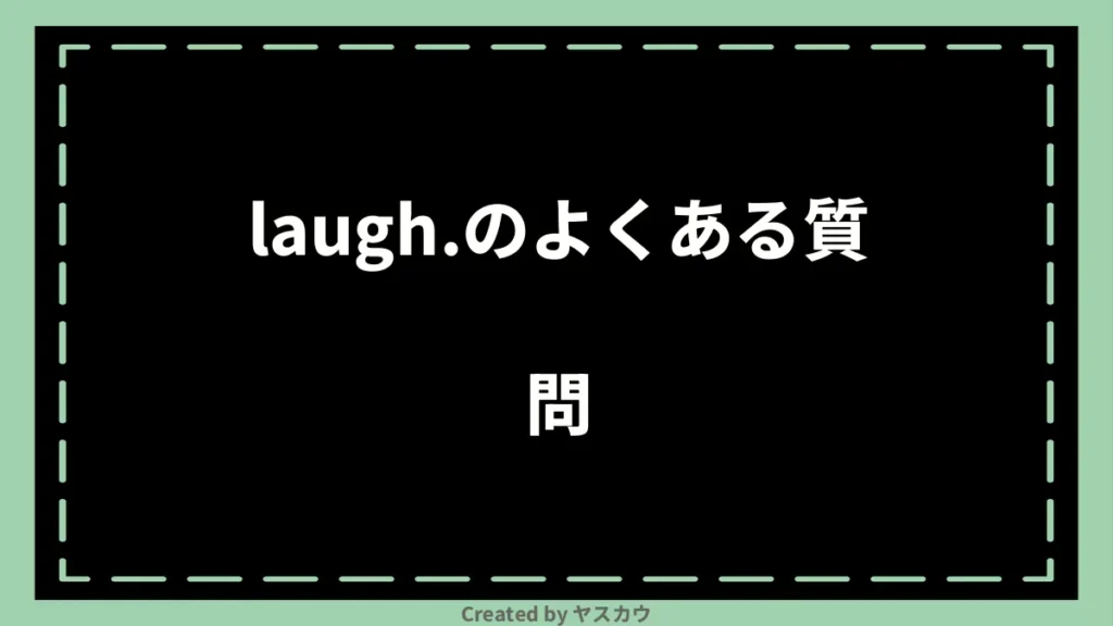 laugh.のよくある質問
