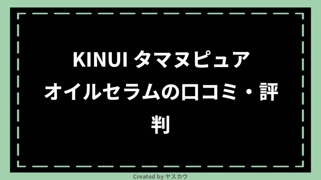 KINUI タマヌピュアオイルセラムの口コミ・評判