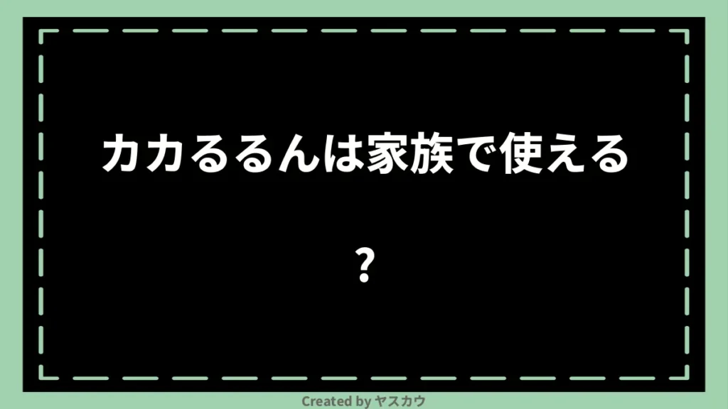 カカるるんは家族で使える?