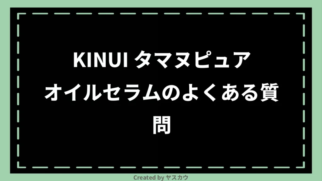 KINUI タマヌピュアオイルセラムのよくある質問