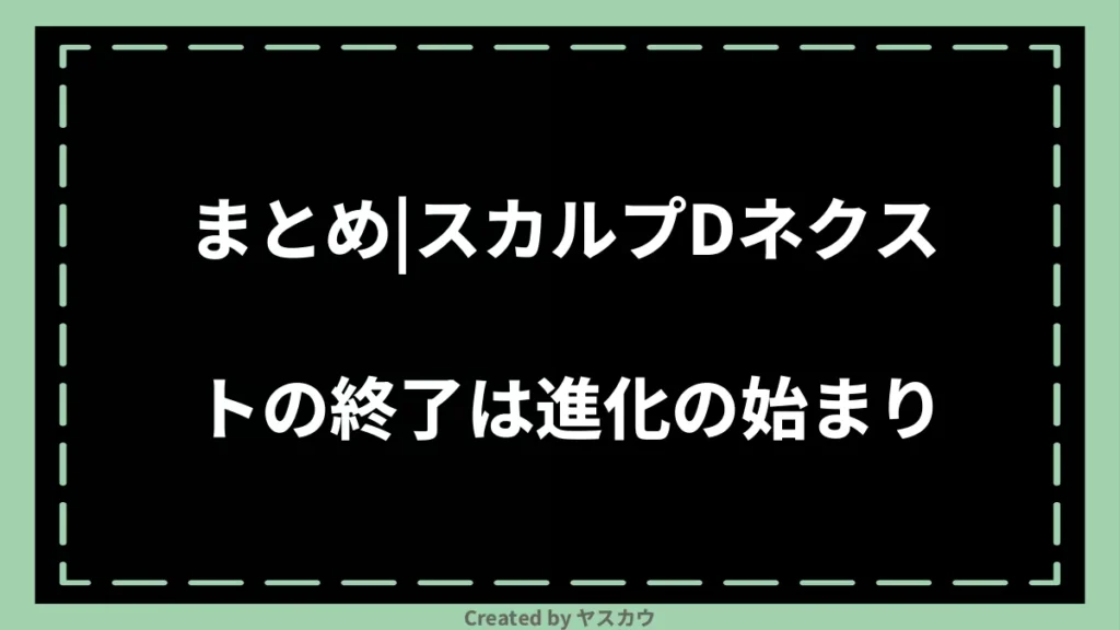 まとめ｜スカルプDネクストの終了は進化の始まり