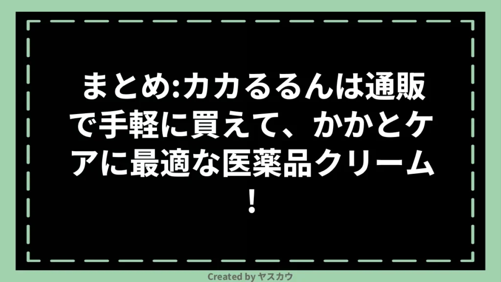 まとめ:カカるるんは通販で手軽に買えて、かかとケアに最適な医薬品クリーム!
