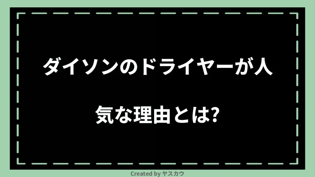 ダイソンのドライヤーが人気な理由とは?