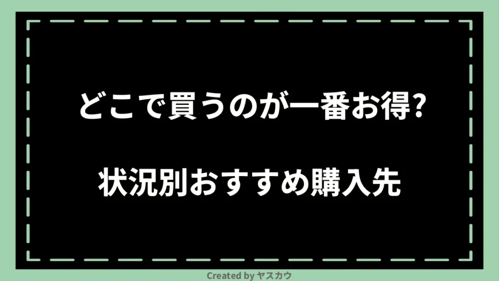 どこで買うのが一番お得?状況別おすすめ購入先