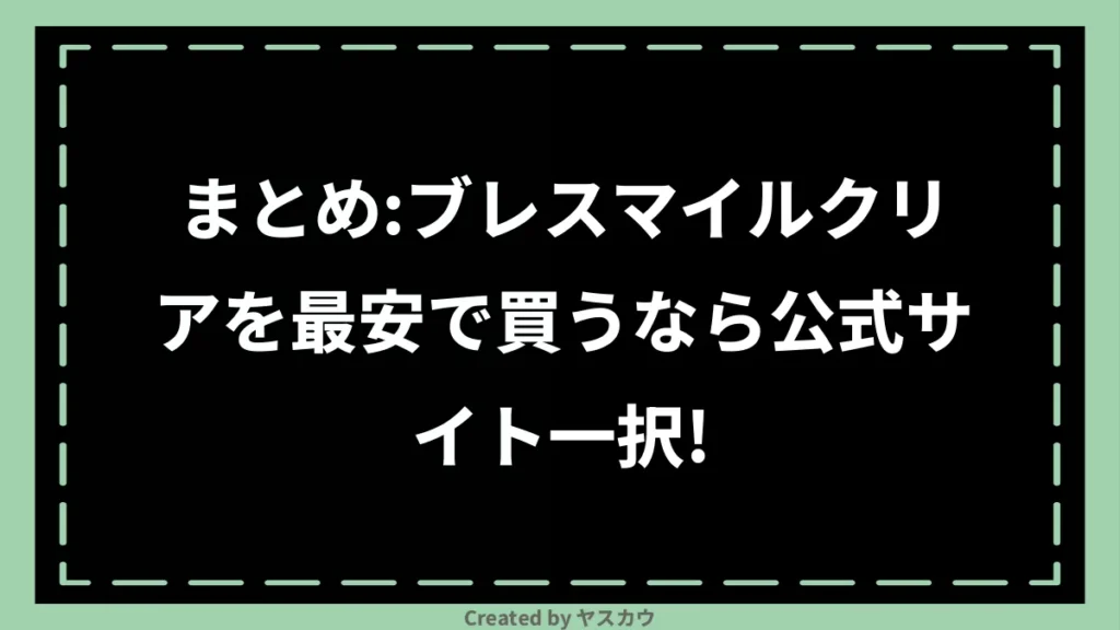 まとめ：ブレスマイルクリアを最安で買うなら公式サイト一択！