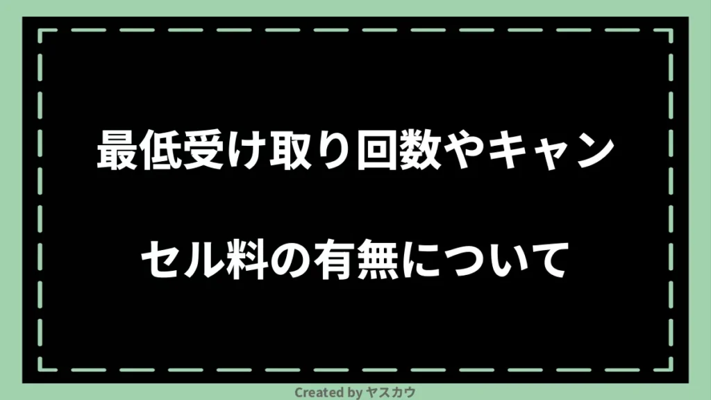 最低受け取り回数やキャンセル料の有無について