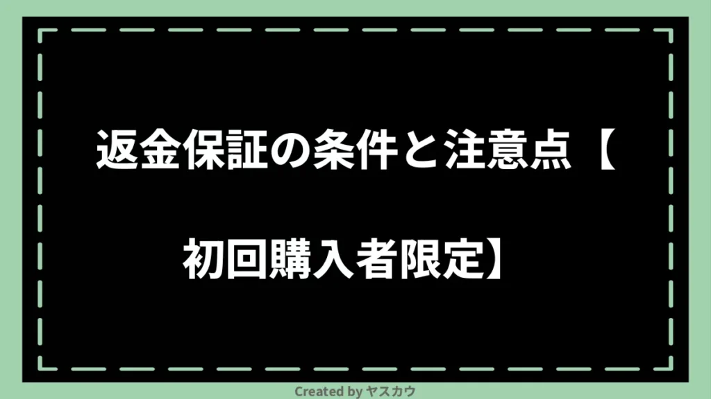 返金保証の条件と注意点【初回購入者限定】