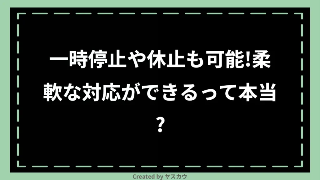 一時停止や休止も可能!柔軟な対応ができるって本当?