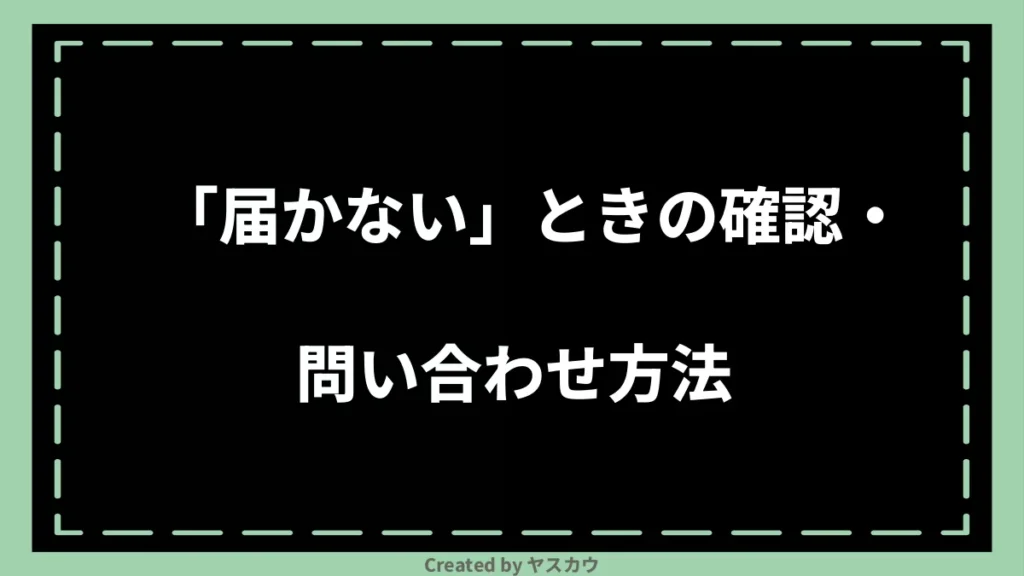 「届かない」ときの確認・問い合わせ方法