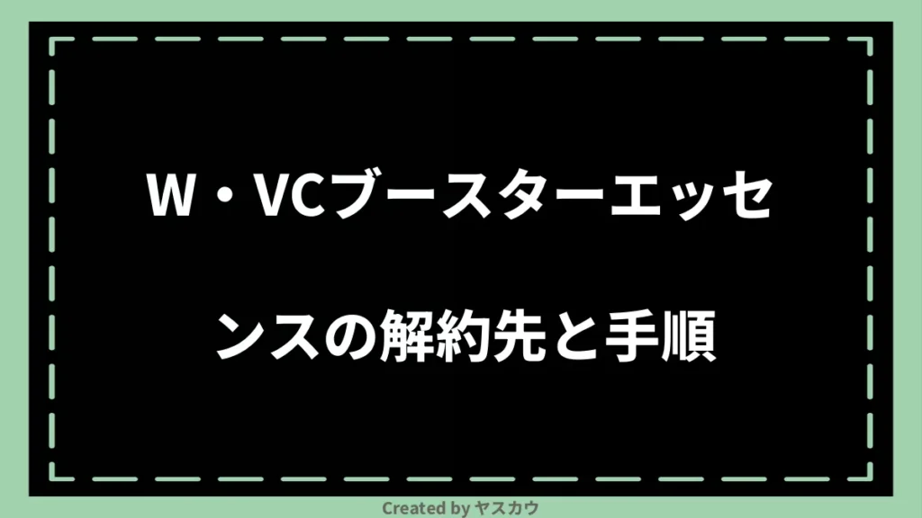 W・VCブースターエッセンスの解約先と手順