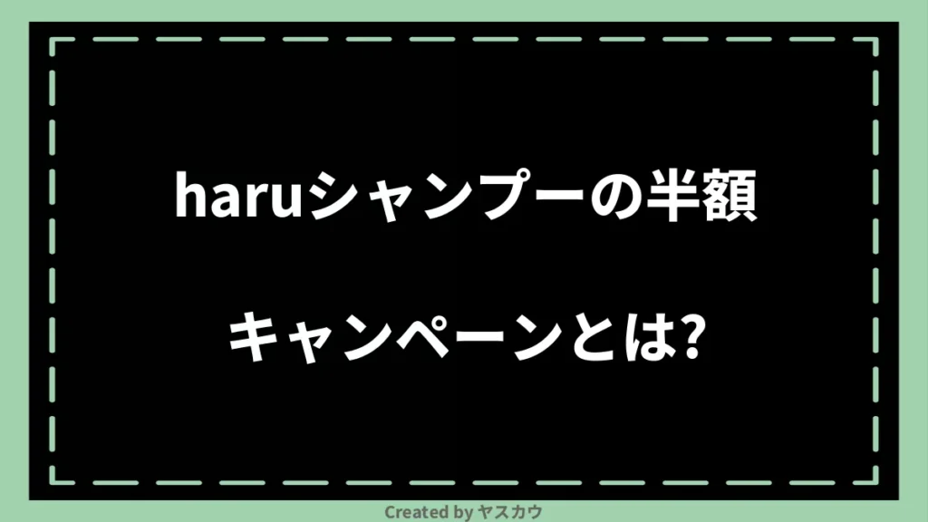 haruシャンプーの半額キャンペーンとは？