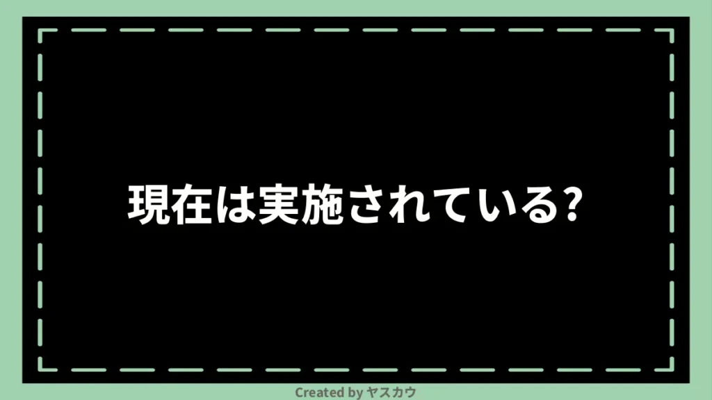 現在は実施されている？