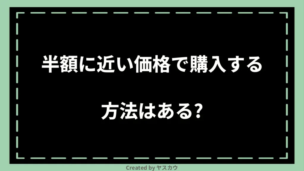 半額に近い価格で購入する方法はある？