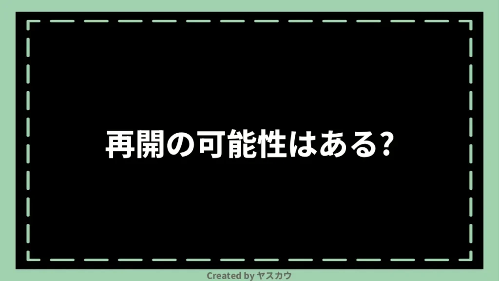 再開の可能性はある？