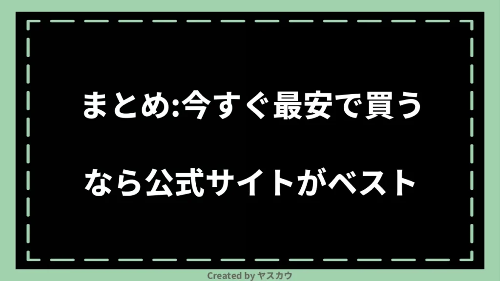 まとめ：今すぐ最安で買うなら公式サイトがベスト