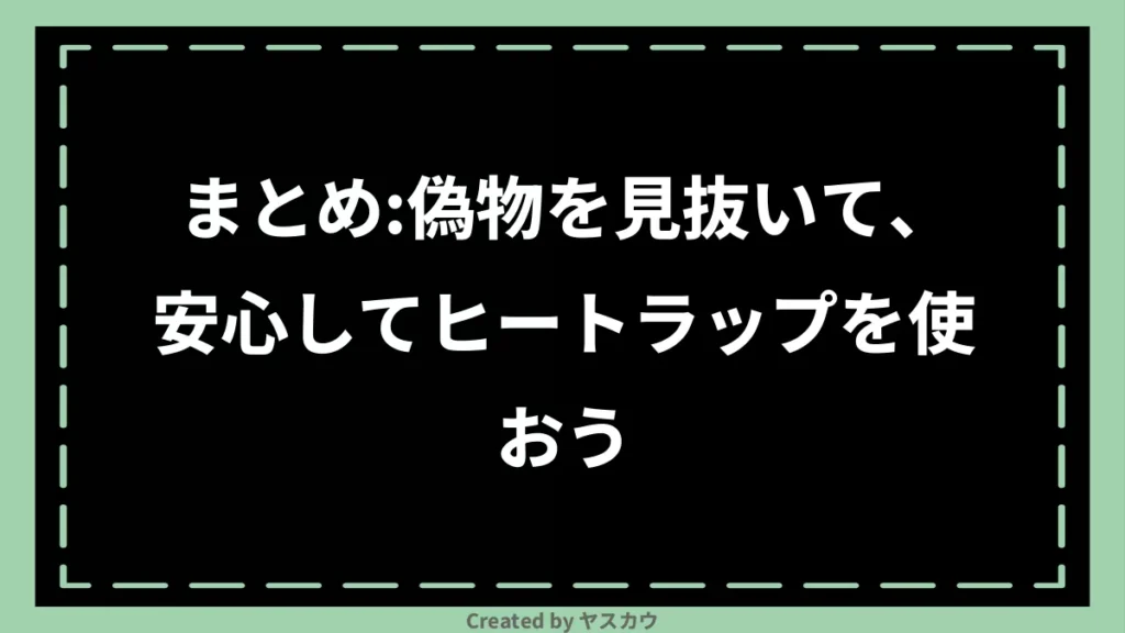 まとめ：偽物を見抜いて、安心してヒートラップを使おう