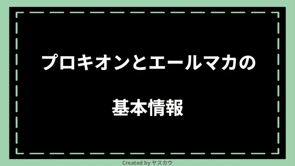 プロキオンとエールマカの基本情報