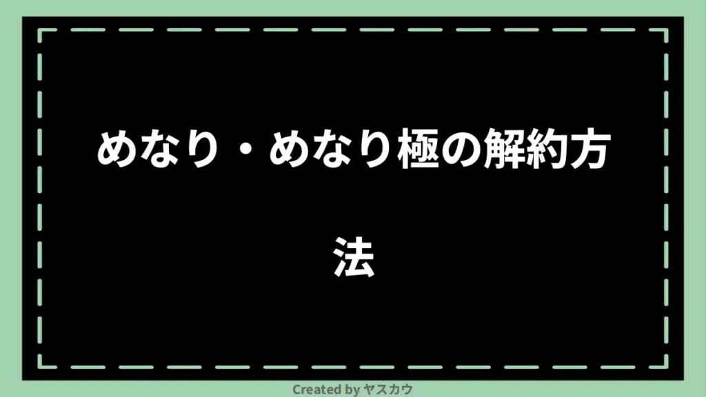 めなり・めなり極の解約方法