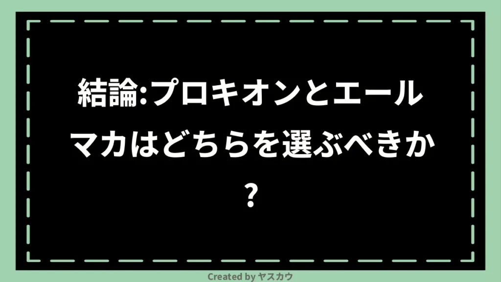結論:プロキオンとエールマカはどちらを選ぶべきか?